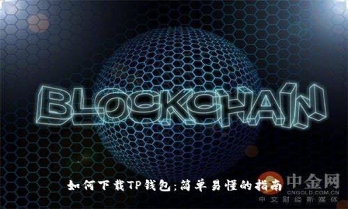 如何下载TP钱包：简单易懂的指南