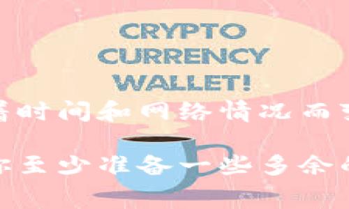在使用TP钱包（Token Pocket）进行HECO（Huobi Eco Chain）链上的各种交易或操作时，通常需要一定数量的HT（Huobi Token）作为交易手续费。具体需要多少HT手续费会受到以下几个因素的影响：

1. **交易类型**：不同的交易类型，如转账、购买、出售、质押等，所需的手续费可能不同。

2. **当前网络状况**：在网络拥堵的情况下，可能需要更高的手续费以优先处理交易。

3. **个人设置**：用户在进行交易时可以调整手续费设置，选择愿意支付的手续费水平。

一般来说，许多用户认为在进行HECO链上的基本操作时，至少需要几块HT作为手续费，但具体的数量会随着时间和网络情况而变化。

因此，如果您打算进行HECO上的交易，建议确保钱包中有足够的HT以覆盖您所需的交易手续费，通常建议你至少准备一些多余的HT，以应对任何可能的网络波动和手续费变化。确保您在交易前查看当前的手续费情况，以作更好的准备。