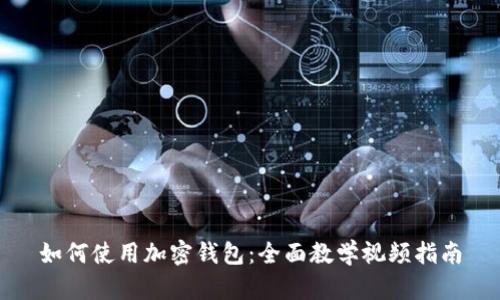 如何使用加密钱包：全面教学视频指南