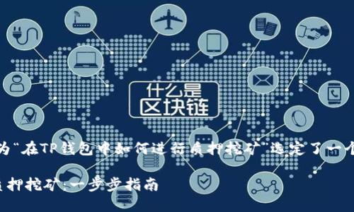 为了帮助大众并，我们为“在TP钱包中如何进行质押挖矿”选定了一个合适的和相关关键词。

在TP钱包中如何进行质押挖矿：一步步指南