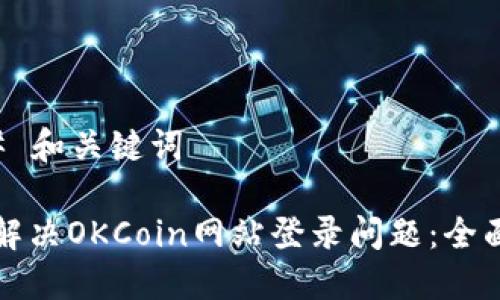 ### 和关键词

如何解决OKCoin网站登录问题：全面指南