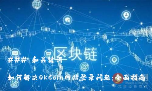 ### 和关键词

如何解决OKCoin网站登录问题：全面指南