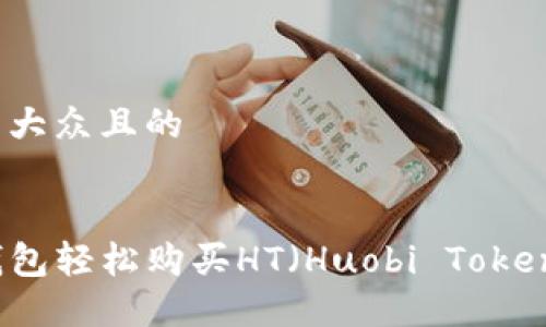 思考一个易于大众且的

```xml
如何通过TP钱包轻松购买HT（Huobi Token）的完整指南