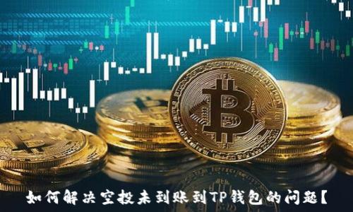   
如何解决空投未到账到TP钱包的问题？