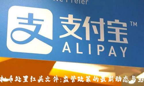   
虚拟币处置红头文件：监管政策的最新动态与影响