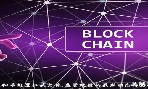   
虚拟币处置红头文件：监管政策的最新动态与影响