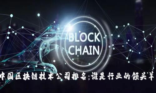 中国区块链技术公司排名：谁是行业的领头羊？