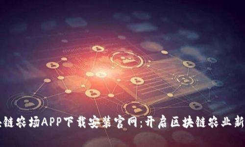 区块链农场APP下载安装官网：开启区块链农业新模式