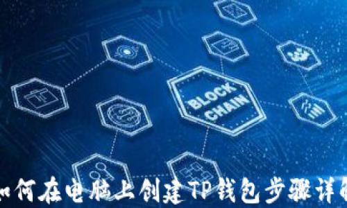 
如何在电脑上创建TP钱包步骤详解