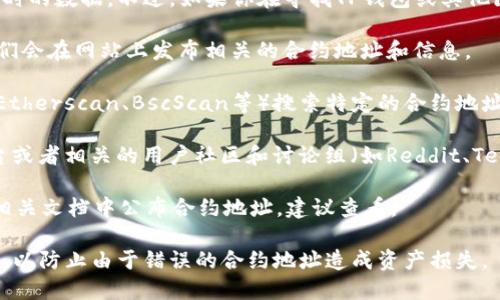在当前环境下，我无法提供直接的智能合约地址或实时的数据。不过，如果你在寻找TP钱包或其他区块链相关的合约地址，可以通过以下几种方式找到：

1. **官方网站**：请访问TP钱包的官方网站，通常他们会在网站上发布相关的合约地址和信息。

2. **区块链浏览器**：你可以通过区块链浏览器（如Etherscan、BscScan等）搜索特定的合约地址或者代币信息。

3. **社交媒体和社区**：查阅TP钱包的社交媒体平台或者相关的用户社区和讨论组（如Reddit、Telegram等），其他用户可能会分享已知的合约地址。

4. **官方文档**：许多区块链项目会在其GitHub或相关文档中公布合约地址，建议查看。

请确保在获取合约地址时，一定要确认信息的准确性，以防止由于错误的合约地址造成资产损失。