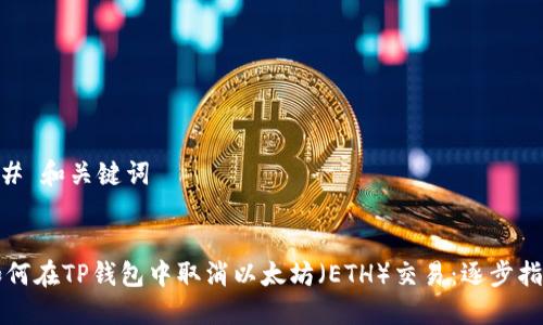 ## 和关键词


如何在TP钱包中取消以太坊（ETH）交易：逐步指南