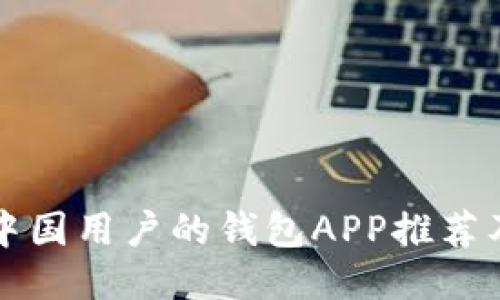 十大适合中国用户的钱包APP推荐及使用技巧