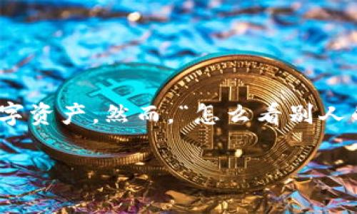 在区块链和加密货币的世界里，TP钱包（TokenPocket钱包）是一个广泛使用的数字资产管理工具。用户可以通过它来管理各类加密货币和数字资产。然而，“怎么看别人的TP钱包”这个问题涉及到隐私与安全，因为用户的钱包信息通常是私人和保密的。接下来，将围绕如何检查和查看TP钱包内容进行详细讨论。

如何查看他人TP钱包的余额与交易记录