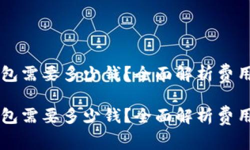 创建 TP 钱包需要多少钱？全面解析费用与投资指南

创建 TP 钱包需要多少钱？全面解析费用与投资指南