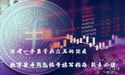 思考一个易于大众且的优质

数字货币钱包编号填写指南：新手必读