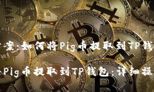 解决方案：如何将Pig币提取到TP钱包

如何将Pig币提取到TP钱包：详细操作指南