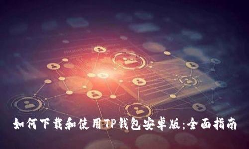 如何下载和使用TP钱包安卓版：全面指南