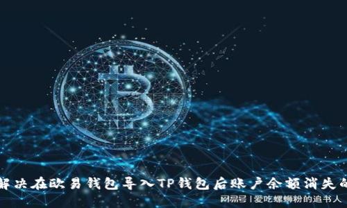 如何解决在欧易钱包导入TP钱包后账户余额消失的问题