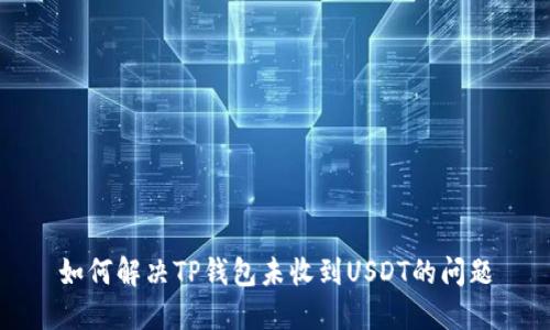 如何解决TP钱包未收到USDT的问题