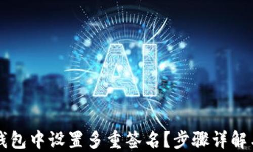
如何在TP钱包中设置多重签名？步骤详解与实用指南