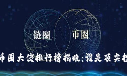 2023年区块链币圈大佬排行榜揭晓：谁是顶尖投资者与影响者？