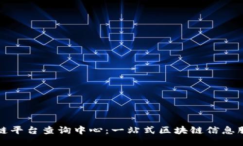 : 区块链平台查询中心：一站式区块链信息服务平台