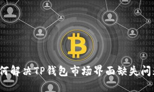 如何解决TP钱包市场界面缺失问题？