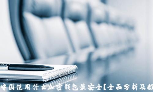
在中国使用什么加密钱包最安全？全面分析及推荐