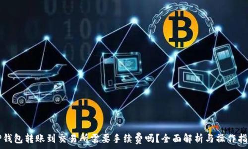   
TP钱包转账到交易所需要手续费吗？全面解析与操作指南