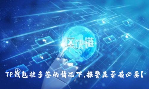 TP钱包被多签的情况下，报警是否有必要？