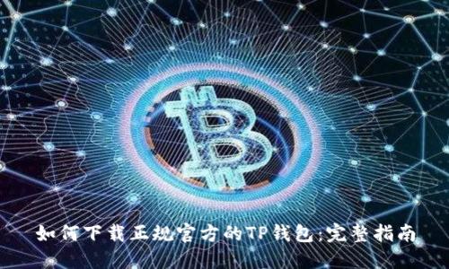 如何下载正规官方的TP钱包：完整指南