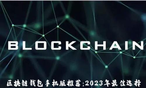 
区块链钱包手机版推荐：2023年最佳选择