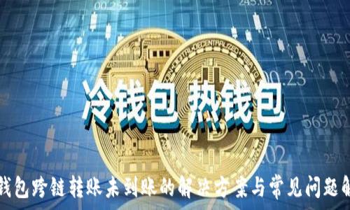   
TP钱包跨链转账未到账的解决方案与常见问题解答