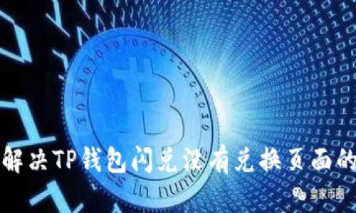 如何解决TP钱包闪兑没有兑换页面的问题