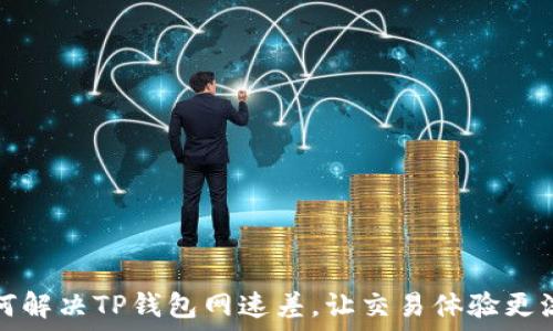   
如何解决TP钱包网速差，让交易体验更流畅