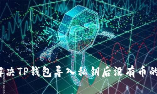 如何解决TP钱包导入私钥后没有币的问题？