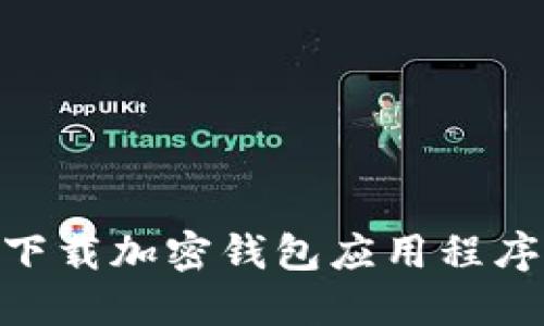 手机如何下载加密钱包应用程序：详细指南