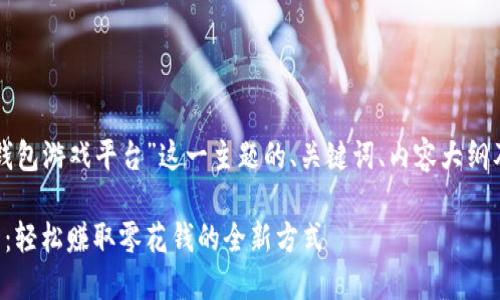 下面是关于“钱能钱包游戏平台”这一主题的、关键词、内容大纲及相关问题的构思。

钱能钱包游戏平台：轻松赚取零花钱的全新方式