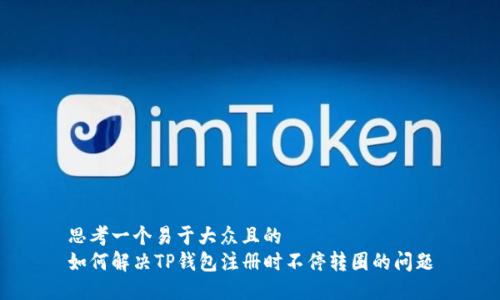 思考一个易于大众且的  
如何解决TP钱包注册时不停转圈的问题