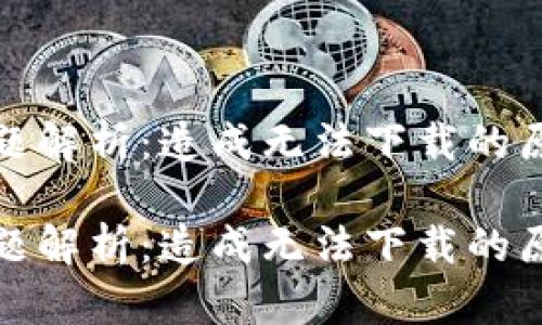 tp钱包下载问题解析：造成无法下载的原因及解决方案

tp钱包下载问题解析：造成无法下载的原因及解决方案