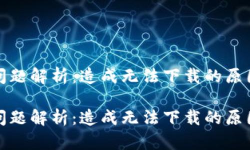 tp钱包下载问题解析：造成无法下载的原因及解决方案

tp钱包下载问题解析：造成无法下载的原因及解决方案