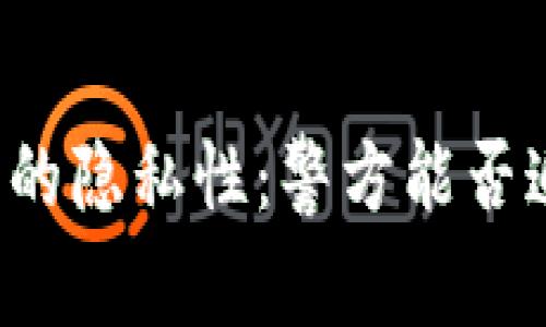 区块链钱包的隐私性：警方能否追踪与查找？