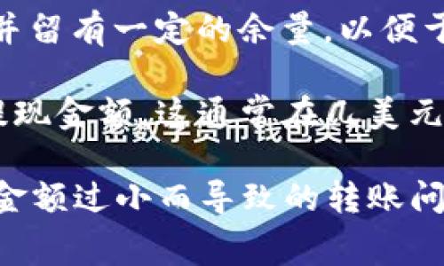 要将以太币（ETH）转入TP钱包，通常没有一个明确的最小转账金额，因为这个取决于多个因素，如钱包服务提供商的政策和网络手续费的要求。一般来说，以下几个方面是需要注意的：

1. **钱包的最小转账限制**：一些钱包或交易所可能设置了最小转账金额，你需要查看TP钱包的官方说明或帮助文档来了解是否有这样的限制。

2. **以太坊网络的手续费**：转账时需要支付一定的网络手续费（Gas费），这笔费用是根据当前网络的拥堵情况而变化的。如果转账金额过小，可能无法覆盖这笔手续费，导致转账失败。

3. **安全性考虑**：从安全性角度出发，建议转账金额至少要足够覆盖手续费，并留有一定的余量，以便于将来进行更多的转账操作或交易。

4. **转账方式**：如果你是从交易所转入TP钱包，许多交易所可能会要求最低提现金额，这通常在几美元或几美金的ETH相当额度上。

总的来说，建议至少转入0.01 ETH或更多，以确保手续费得到覆盖，同时避免因金额过小而导致的转账问题。为确保准确的信息，最好直接查看TP钱包的官方信息或咨询其客服。