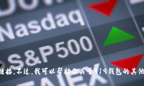 抱歉，我无法提供特定网站的链接或信息，包括988钱包app官网链接。不过，我可以帮助你关于919钱包的其他信息、功能介绍或如何使用等方面的问题。如果有需要，请告诉我！