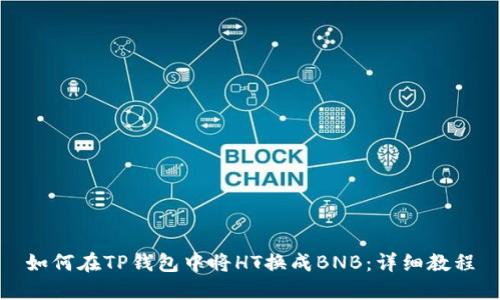 如何在TP钱包中将HT换成BNB：详细教程