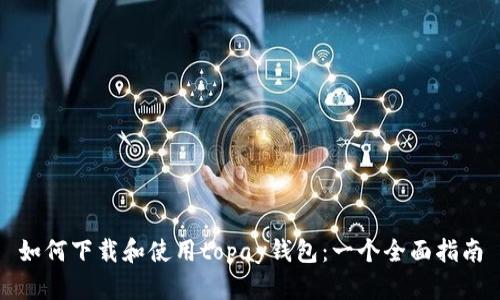如何下载和使用topay钱包：一个全面指南