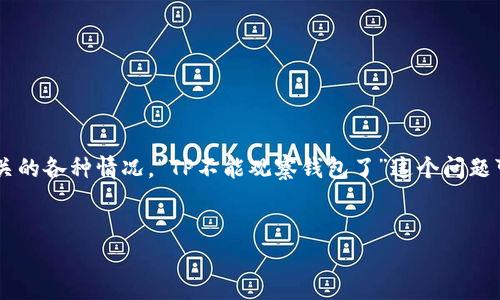 在加密货币和区块链领域，许多用户可能会遇到一些技术和实用性的问题，比如与钱包观察和监控相关的各种情况。“TP不能观察钱包了”这个问题可以在一个更广泛的背景下进行分析和解答。以下是一个可能的、关键词、内容大纲和相关问题的框架。


解决TP无法观察钱包的问题：全面指南