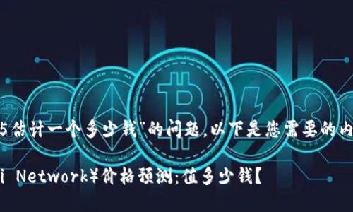 关于“派币2025估计一个多少钱”的问题，以下是您需要的内容框架和大纲：

2025年派币（Pi Network）价格预测：值多少钱？
