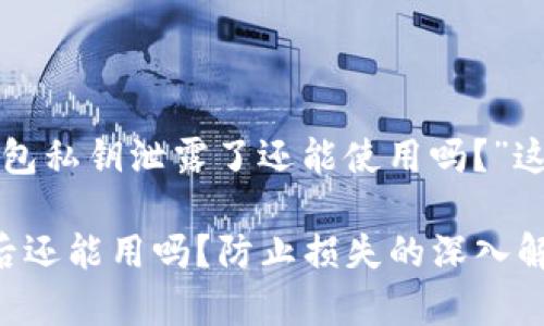 以下是针对“加密钱包私钥泄露了还能使用吗？”这个主题的内容建议：

加密钱包私钥泄露后还能用吗？防止损失的深入解析