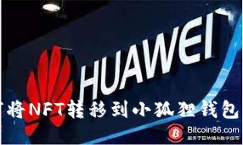 TP钱包如何将NFT转移到小狐狸钱包的详细指南